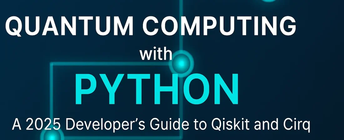 Quantum Computing with Python: A 2025 Developer’s Guide to Qiskit and Cirq